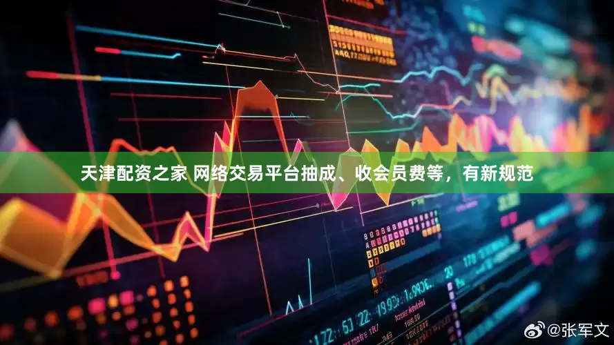 天津配资之家 网络交易平台抽成、收会员费等，有新规范