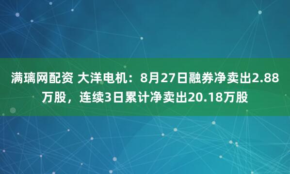 满璃网配资 大洋电机：8月27日融券净卖出2.88万股，连续3日累计净卖出20.18万股