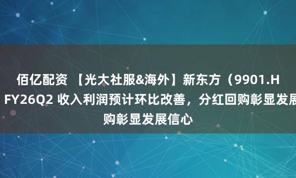 佰亿配资 【光大社服&海外】新东方（9901.HK）：FY26Q2 收入利润预计环比改善，分红回购彰显发展信心