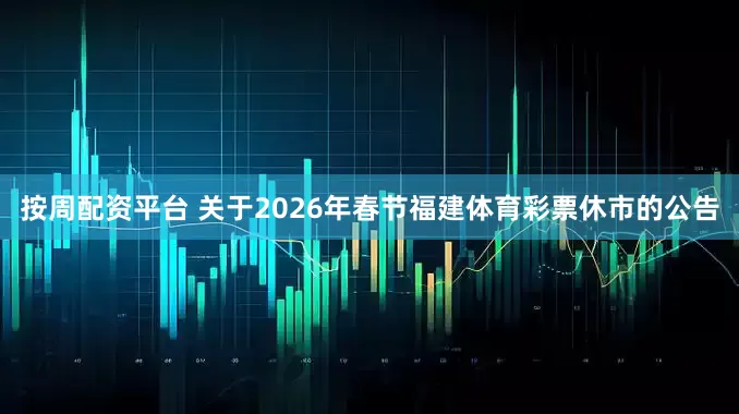 按周配资平台 关于2026年春节福建体育彩票休市的公告