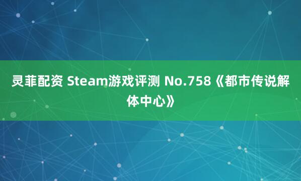 灵菲配资 Steam游戏评测 No.758《都市传说解体中心》